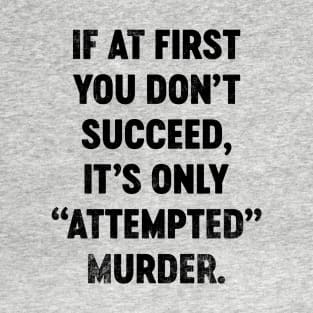 If At First You Don't Succeed It's Only Attempted Murder (Black) Funny T-Shirt